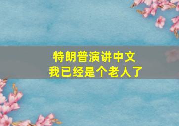 特朗普演讲中文 我已经是个老人了